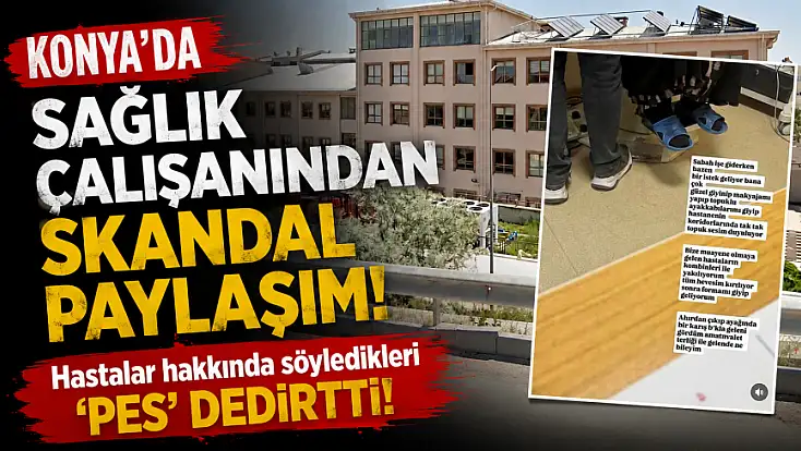 Konya'da sağlık çalışanından skandal paylaşım! Hastalar hakkında söyledikleri 'pes' dedirtti!