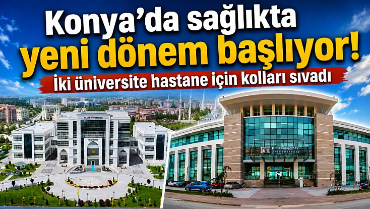 Konya’da sağlıkta yeni dönem başlıyor! İki üniversite hastane için kolları sıvadı