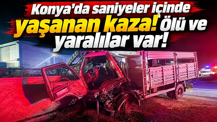 Konya'da saniyeler içinde yaşanan kaza! Ölü ve yaralılar var!