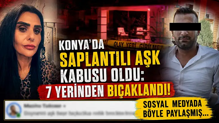 Konya'da saplantılı aşk kabusu oldu: 7 yerinden bıçaklandı! Sosyal medyada böyle paylaşmış...