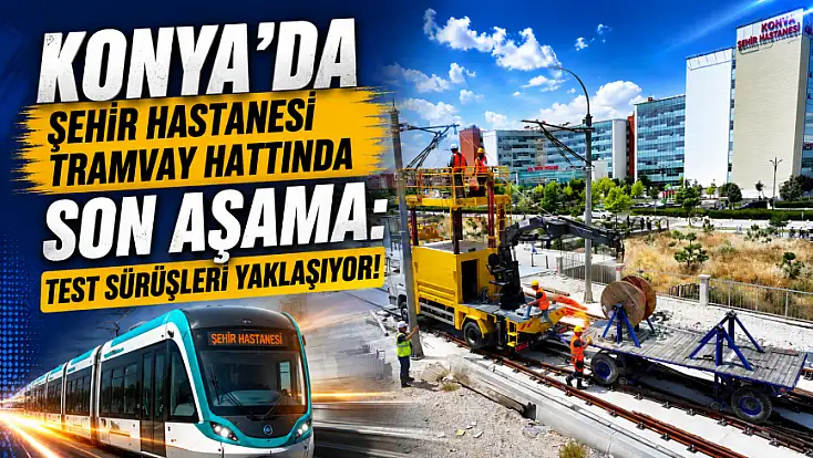 Konya'da Şehir Hastanesi tramvay hattında son aşama: Test sürüşleri yaklaşıyor!