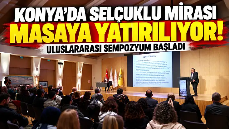 Konya’da Selçuklu mirası masaya yatırılıyor! Uluslararası sempozyum başladı
