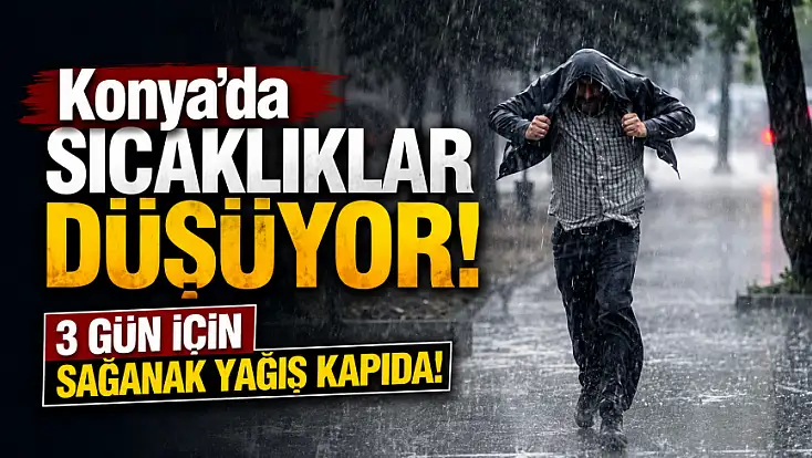 Konya'da sıcaklıklar düşüyor! 3 gün için sağanak yağış kapıda!