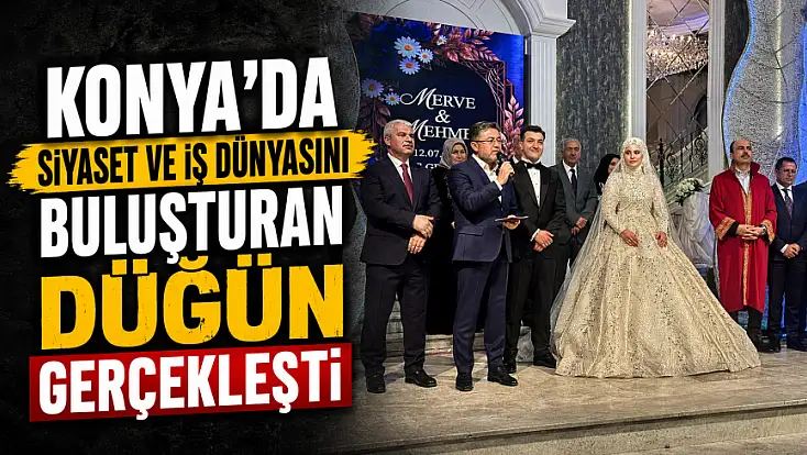 Konya'da siyaset ve iş dünyasını buluşturan düğün gerçekleşti
