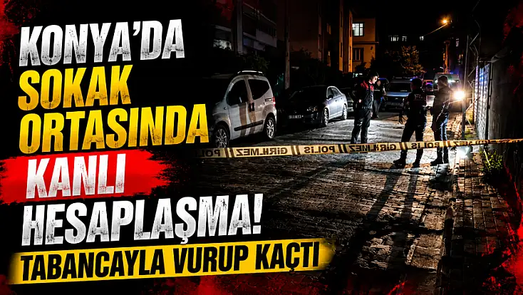 Konya'da sokak ortasında kanlı hesaplaşma! Tabancayla vurup kaçtı