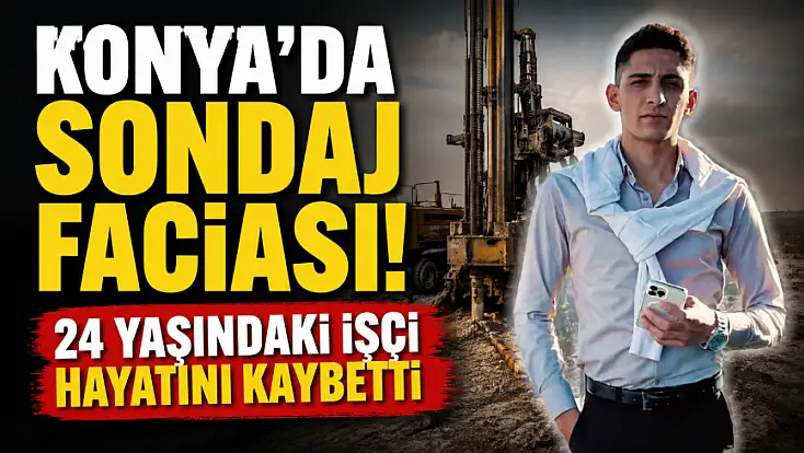 Konya'da sondaj faciası! 24 yaşındaki işçi hayatını kaybetti