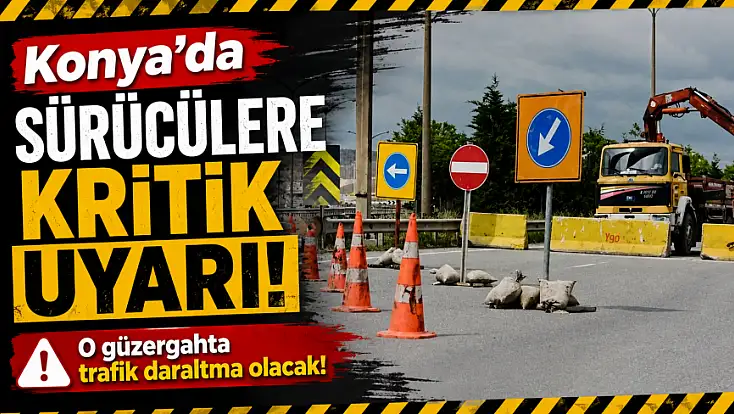 Konya’da sürücülere kritik uyarı! O güzergahta trafik daraltma olacak!