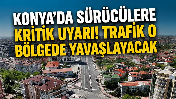 Konya'da sürücülere kritik uyarı! Trafik o bölgede yavaşlayacak
