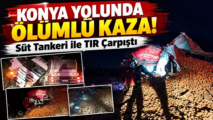 Konya’da süt tankeri ile TIR çarpıştı! 1 ölü, 1 yaralı