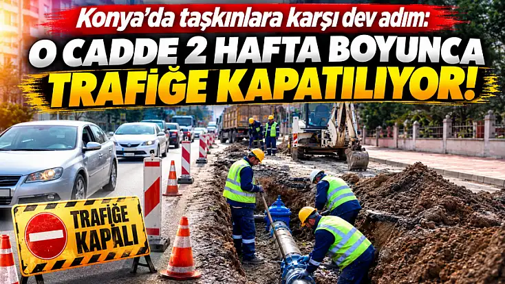 Konya’da taşkınlara karşı dev adım: O cadde 2 hafta boyunca trafiğe kapatılıyor!
