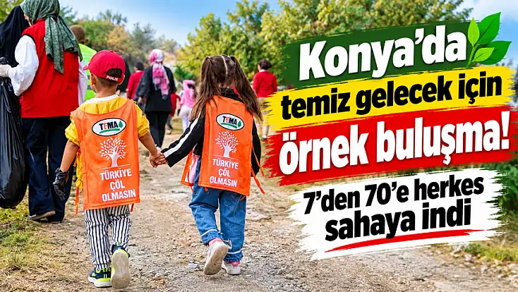 Konya'da temiz gelecek için örnek buluşma! 7'den 70'e herkes sahaya indi