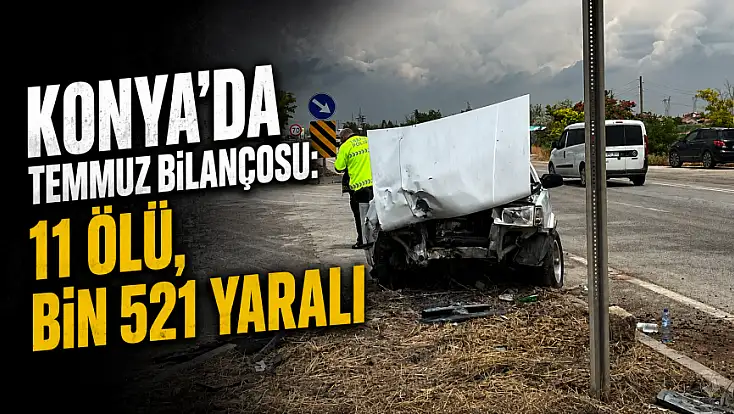 Konya’da temmuz bilançosu: 11 ölü, bin 521 yaralı