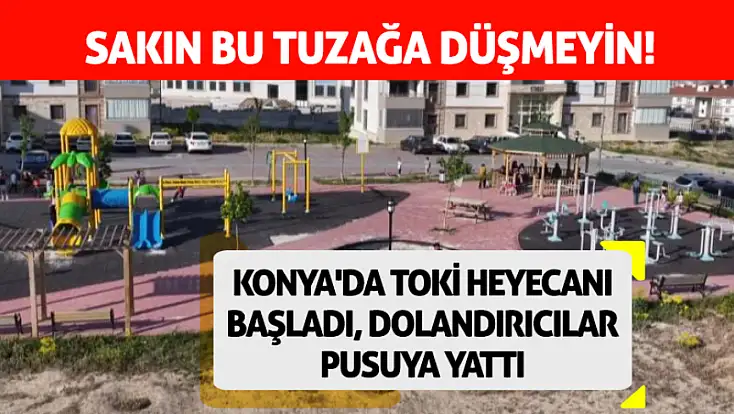 Konya'da TOKİ heyecanı başladı, dolandırıcılar pusuya yattı: Sakın bu tuzağa düşmeyin!
