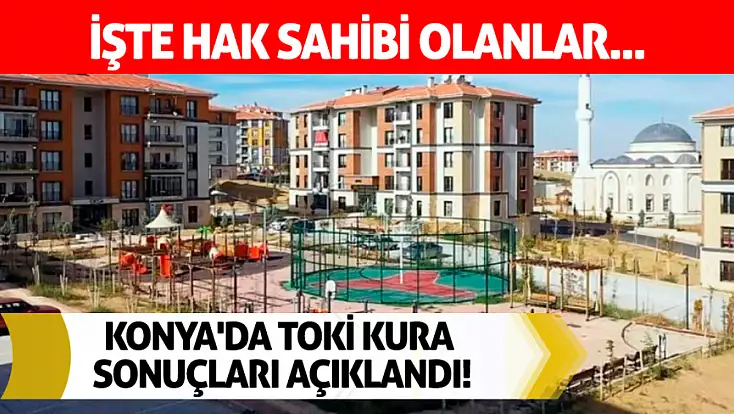 Konya'da TOKİ kura sonuçları açıklandı! İşte hak sahibi olanlar...