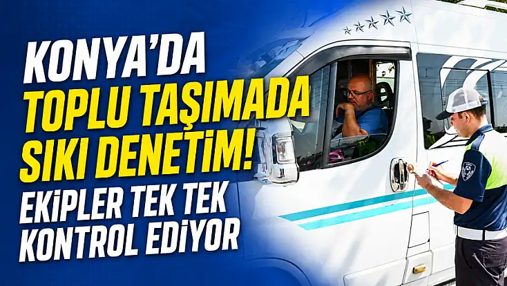 Konya’da toplu taşımada sıkı denetim! Ekipler tek tek kontrol ediyor