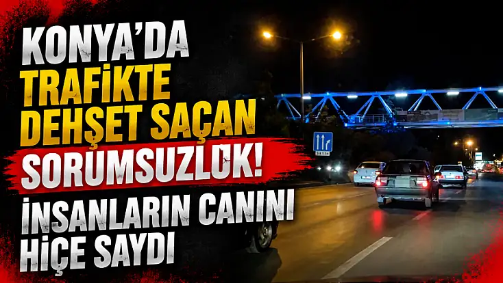 Konya'da trafikte dehşet saçan sorumsuzluk! İnsanların canını hiçe saydı