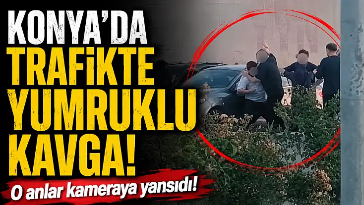 Konya'da trafikte yumruklu kavga! O anlar kameraya yansıdı!