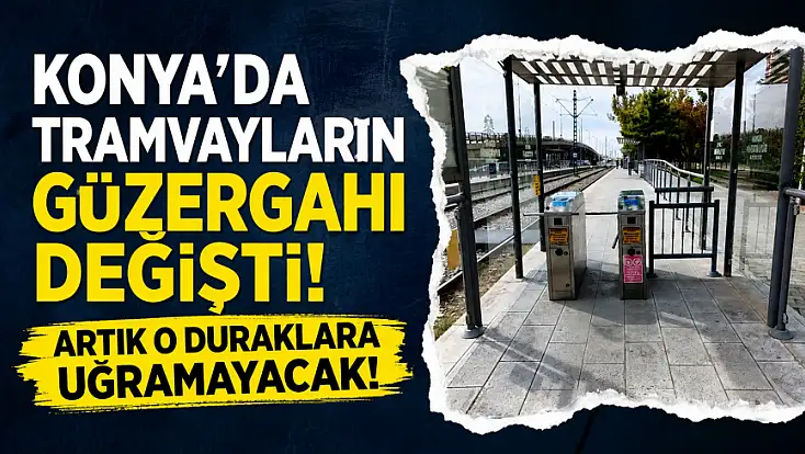 Konya'da tramvayların güzergahı değişti! Artık o duraklara uğramayacak!