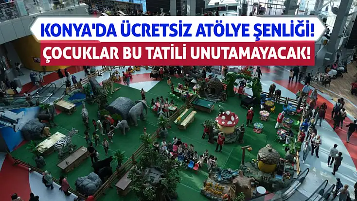 Konya'da ücretsiz atölye şenliği! Çocuklar bu tatili unutamayacak!