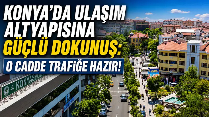 Konya'da ulaşım altyapısına güçlü dokunuş: O cadde trafiğe hazır!