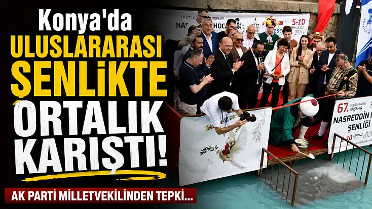 Konya'da uluslararası şenlikte ortalık karıştı! AK Parti milletvekilinden tepki...