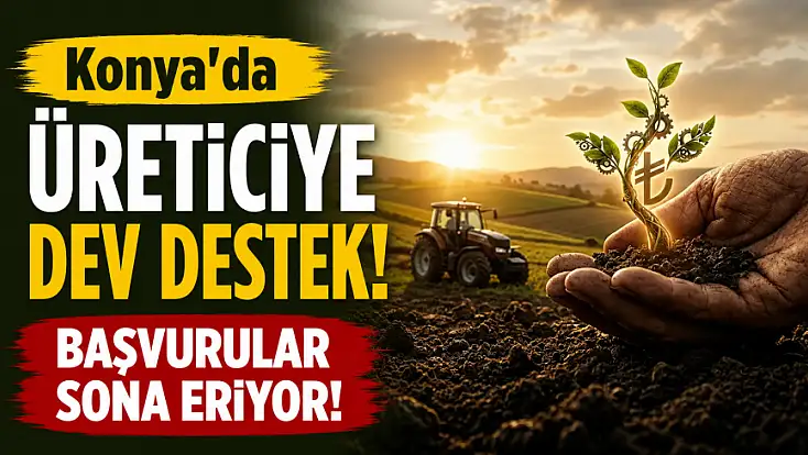 Konya'da üreticiye dev destek! Başvurular sona eriyor!