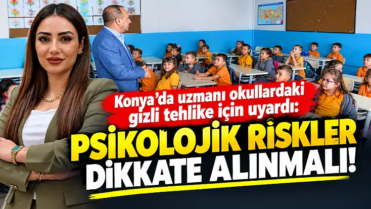 Konya'da uzmanı okullardaki gizli tehlike için uyardı: Psikolojik riskler dikkate alınmalı!