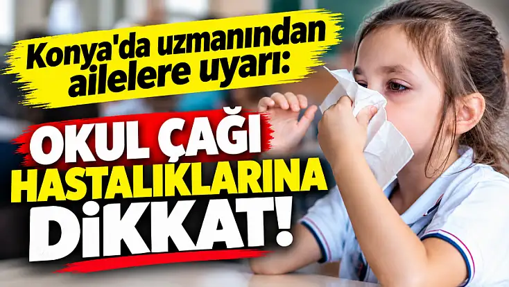 Konya'da uzmanından ailelere uyarı: Okul çağı hastalıklarına dikkat!