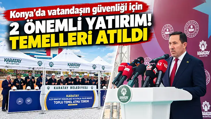 Konya'da vatandaşın güvenliği için 2 önemli yatırım! Temelleri atıldı