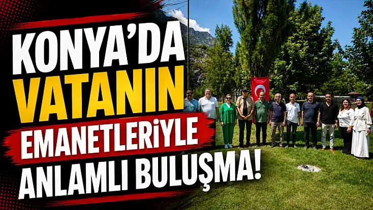 Konya’da vatanın emanetleriyle anlamlı buluşma!