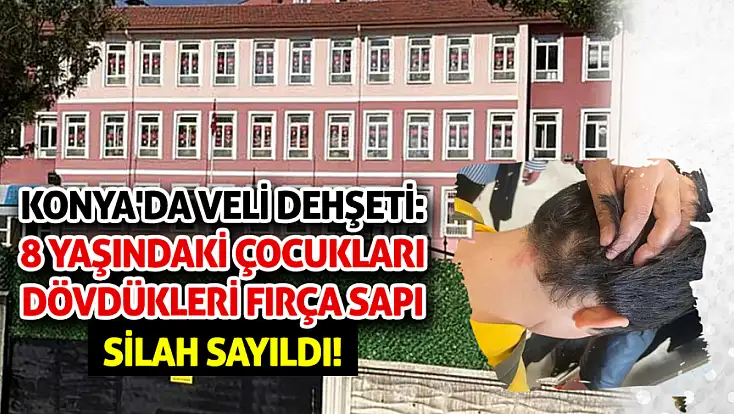 Konya'da veli dehşeti: 8 yaşındaki çocukları dövdükleri fırça sapı 'silah' sayıldı!