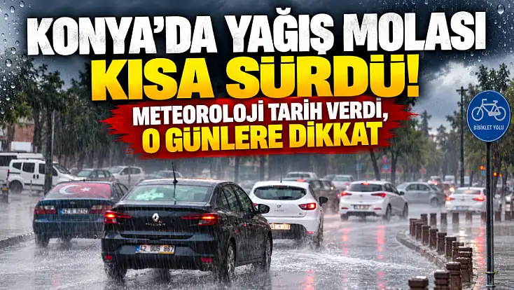 Konya’da yağış molası kısa sürdü! Meteoroloji tarih verdi, o günlere dikkat