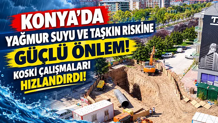 Konya’da yağmur suyu ve taşkın riskine güçlü önlem: KOSKİ çalışmaları hızlandırdı!