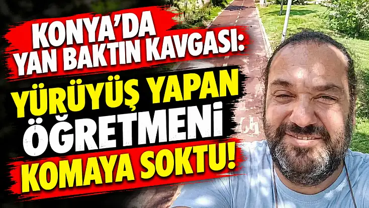 Konya'da yan baktın kavgası: Yürüyüş yapan öğretmeni komaya soktu!