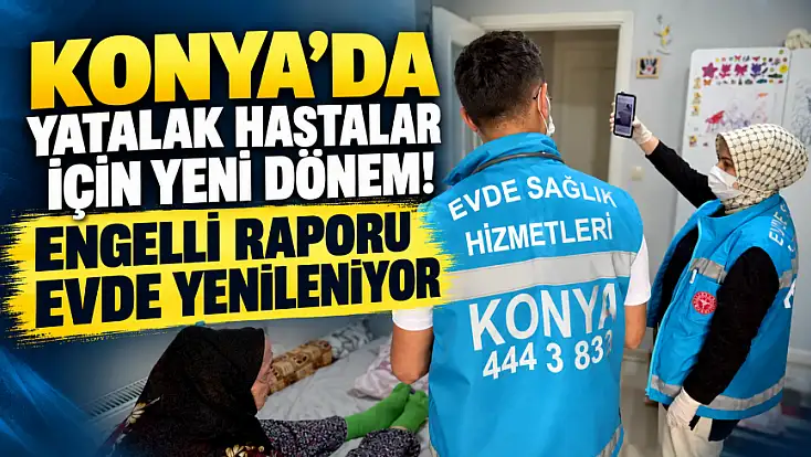 Konya’da yatalak hastalara büyük kolaylık! Engelli raporu eve geliyor