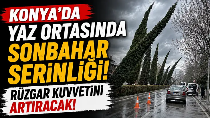 Konya'da yaz ortasında sonbahar serinliği! Rüzgar kuvvetini artıracak!