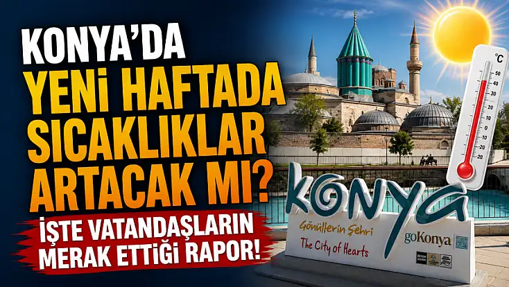Konya'da yeni haftada sıcaklıklar artacak mı? İşte vatandaşların merak ettiği rapor!