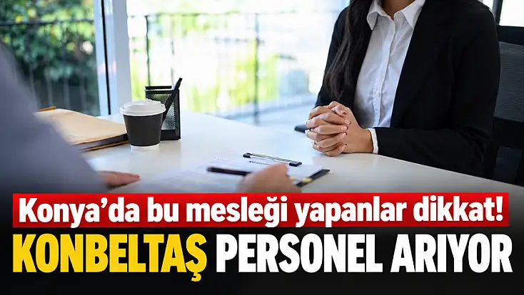 Konya’da yeni iş fırsatı duyuruldu! İşte başvuru şartları ve son tarih