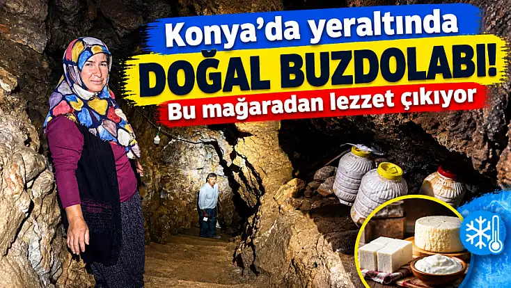 Konya'da yeraltında doğal buzdolabı! Bu mağaradan lezzet çıkıyor