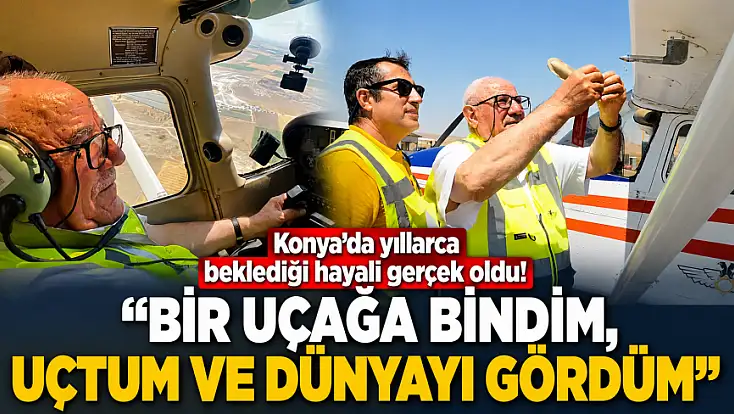 Konya’da yıllarca beklediği hayali gerçek oldu! 'Bir uçağa bindim, uçtum ve dünyayı gördüm'
