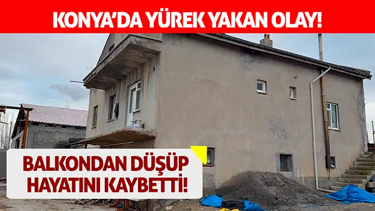 Konya’da yürek yakan olay! Balkondan düşüp hayatını kaybetti!