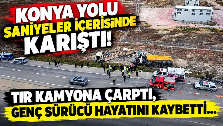 Konya'da yürekler yandı: Tırın kamyona çarptığı kazada 1 ölü, 1 yaralı…