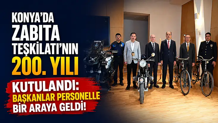 Konya’da Zabıta Teşkilatı’nın 200. yılı kutlandı: Başkanlar personelle bir araya geldi!