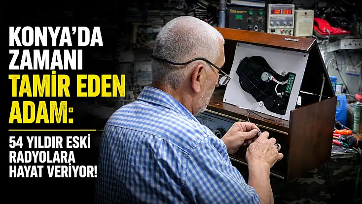 Konya'da zamanı tamir eden adam: 54 yıldır eski radyolara hayat veriyor!