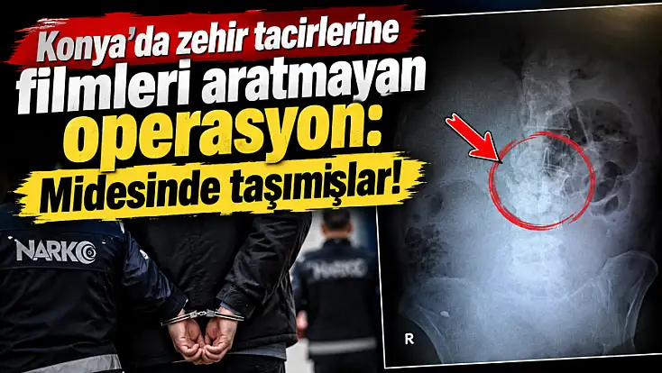 Konya'da zehir tacirlerine filmleri aratmayan operasyon: Midesinde taşımışlar! 