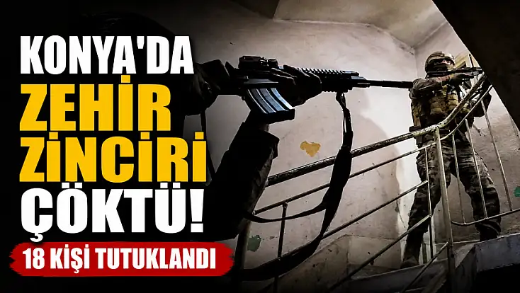 Konya'da zehir zinciri çöktü! 18 kişi tutuklandı