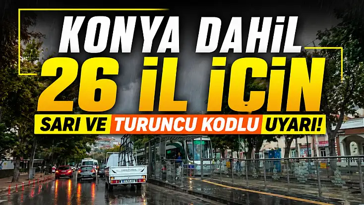 Konya dahil 26 il için sarı ve turuncu kodlu uyarı!