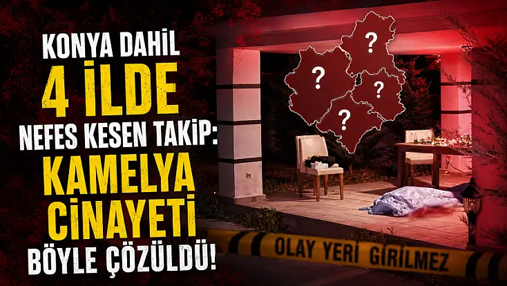 Konya dahil 4 ilde nefes kesen takip: Kamelya cinayeti böyle çözüldü!