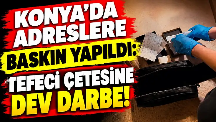 Konya dahil 6 ilde tefeci operasyonu: Çok sayıda çek ve senet ele geçirildi!