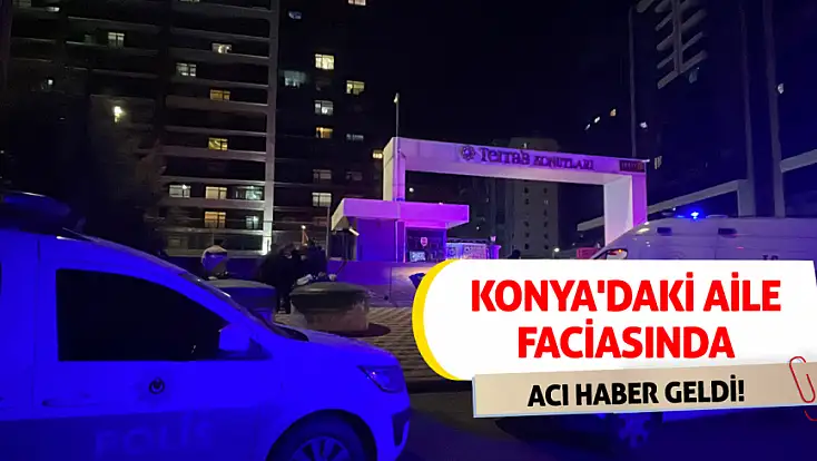 Konya'daki aile faciasında acı haber geldi!